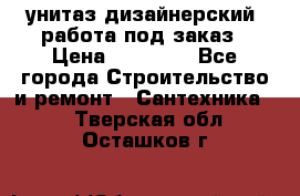 унитаз дизайнерский, работа под заказ › Цена ­ 10 000 - Все города Строительство и ремонт » Сантехника   . Тверская обл.,Осташков г.